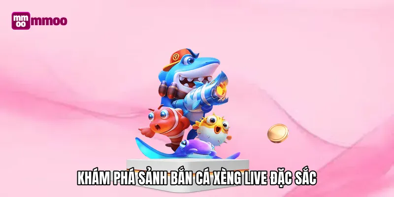 Khám phá sảnh bắn cá xèng live đặc sắc